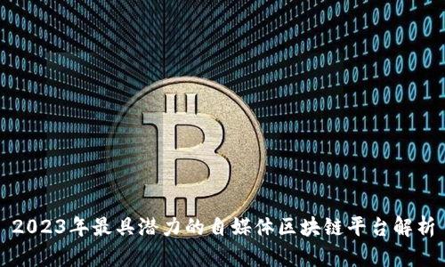 2023年最具潜力的自媒体区块链平台解析